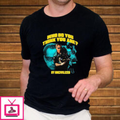 Who Do You Think You Are By Uncivilized T Shirt 2