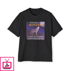 You Call It Autism I Call It Having That Dawg In Me T Shirt 2