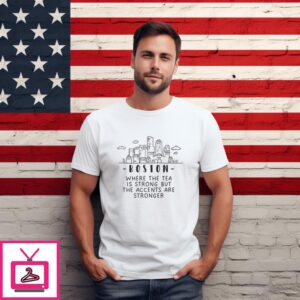 Boston Where The Tea Is Strong But The Accents Are Strong T-Shirt