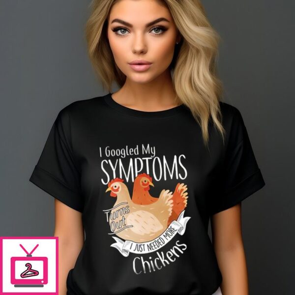 Chicken I Googled My Symptoms Turns Out I Just Needed More Chickens T-Shirt