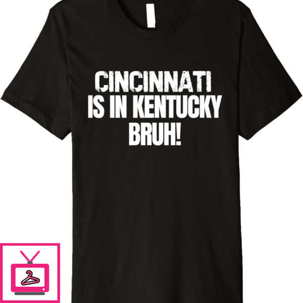 Cincinnati Is In Kentucky T-Shirt Bruh Funny Bold Statement