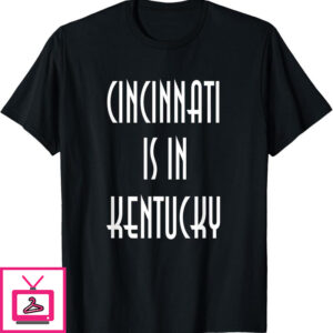 Cincinnati Is In Kentucky T-Shirt Funny