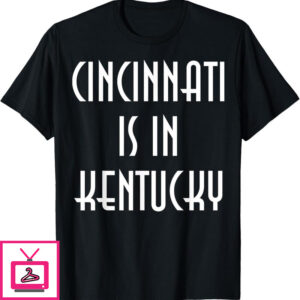 Cincinnati Is In Kentucky T-Shirt Funny For Fan