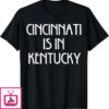 Cincinnati Is In Kentucky T-Shirt Funny Quote