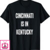 Cincinnati Is In Kentucky T-Shirt Funny Sarcasm Humor