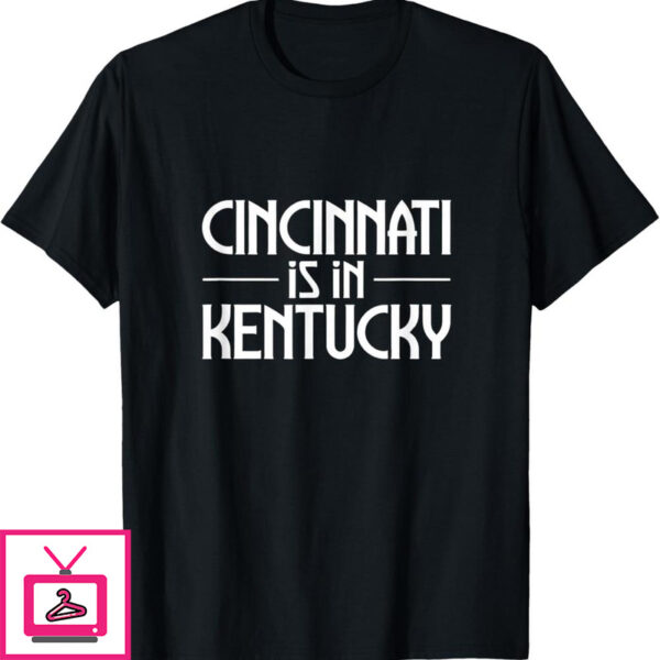 Cincinnati Is In Kentucky T-Shirt Funny Saying Quote