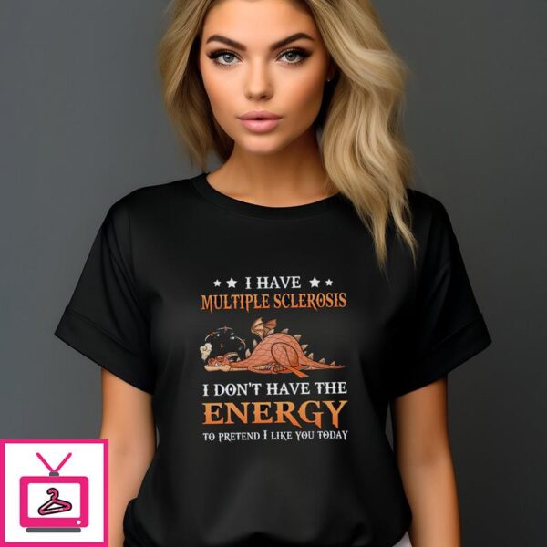 Dragon I Have Multiple Sclerosis I Don’t Have The Energy To Pretend I Like You Today T-Shirt