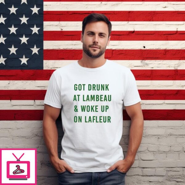 Got Drunk At Lambeau And Woke Up On Lafleur T Shirt 1 1