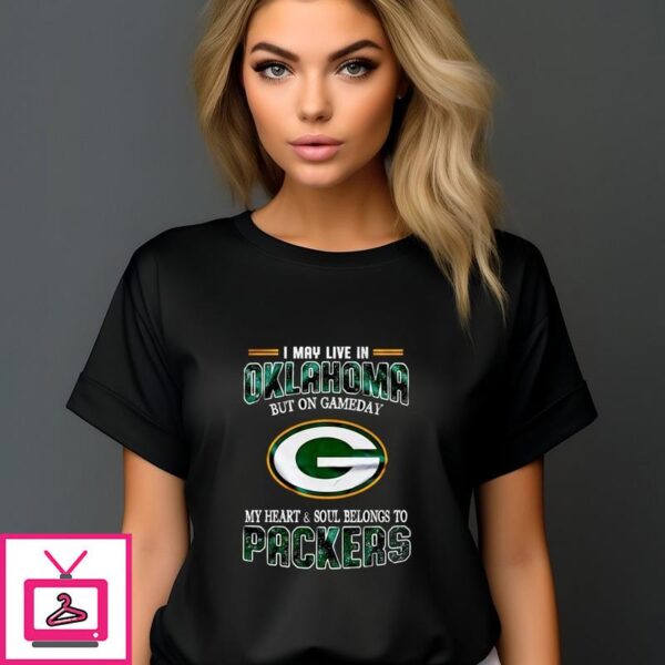 Green Bay Packers I May Live In Oklahoma But On Gameday My Heart And Soul Belongs To Packers T-Shirt