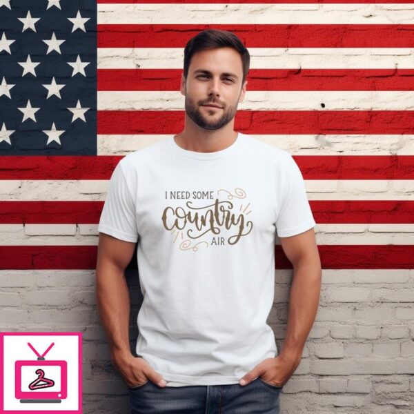 I Need Some Country Air 2024 T Shirt 1 1