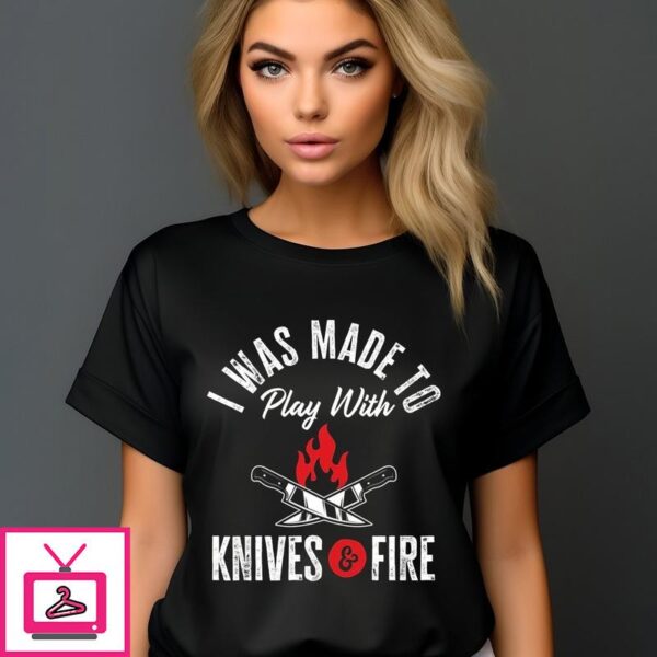 I Was Made To Play With Knives And Fire Vintage 2024 T Shirt 1 1