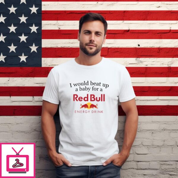 I Would Beat Up A Baby For A Red Bull Energy Drink T Shirt 1 1