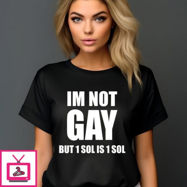 I’m Not Gay But 1 Sol Is 1 Sol T-Shirt