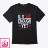 Is It Bad Enough Yet T-Shirt