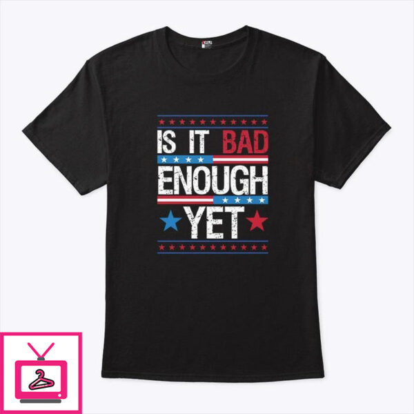 Is It Bad Enough Yet T-Shirt