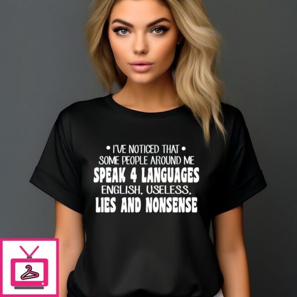 I’ve Noticed That Some People Around Me Speak 4 Languages English Useless Lies And Nonsense T-Shirt