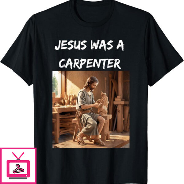 Jesus Was A Carpenter T-Shirt Christian