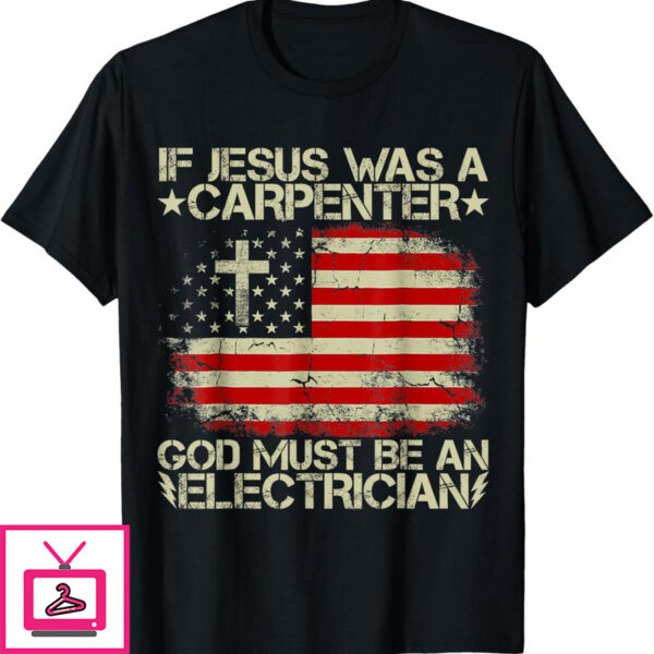 Jesus Was A Carpenter T Shirt If God Must Be An Electrician 1 1