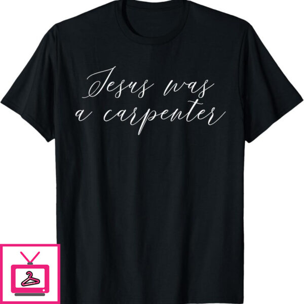 Jesus Was A Carpenter T Shirt Music 1 1