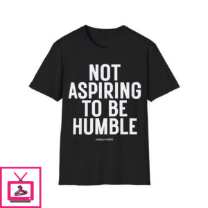 Kamala Harris Not Aspiring To Be Humble T-Shirt