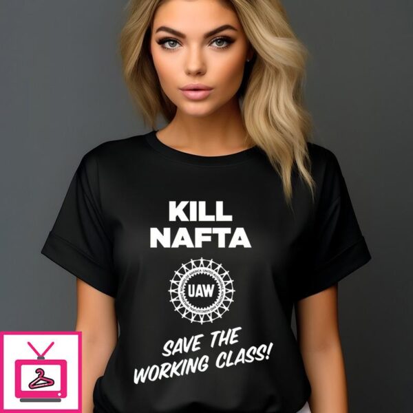 Kill Nafta Uaw Save The Working Class T-Shirt