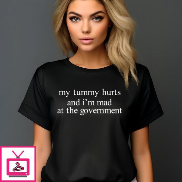 My Tummy Hurts And I’m Mad At The Government T-Shirt