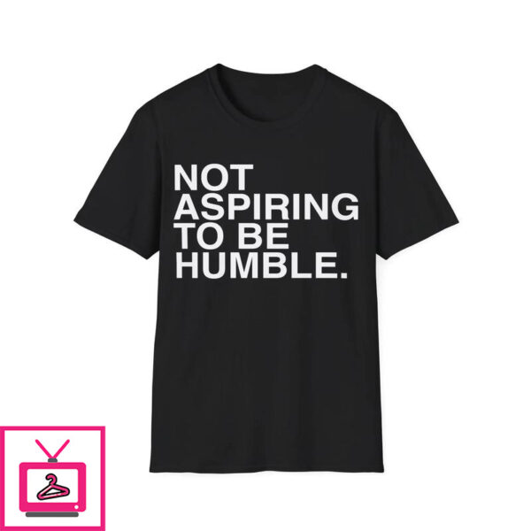 Not Aspiring To Be Humble T-Shirt