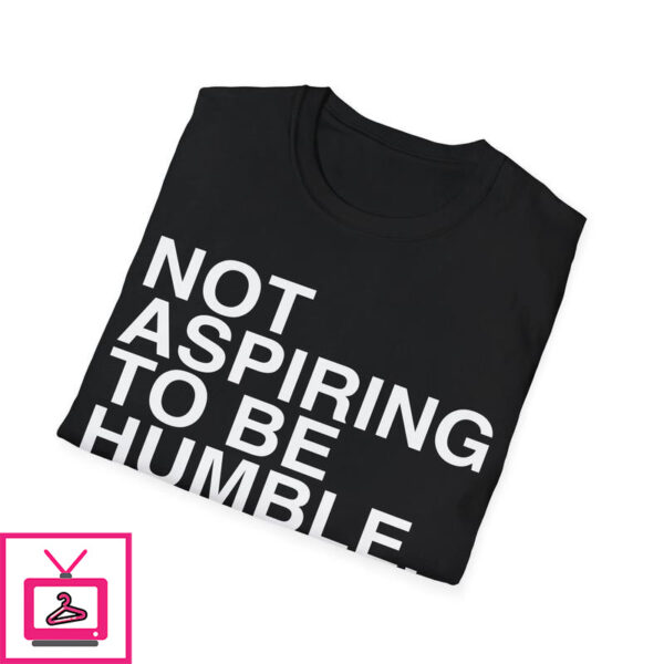 Not Aspiring To Be Humble T-Shirt