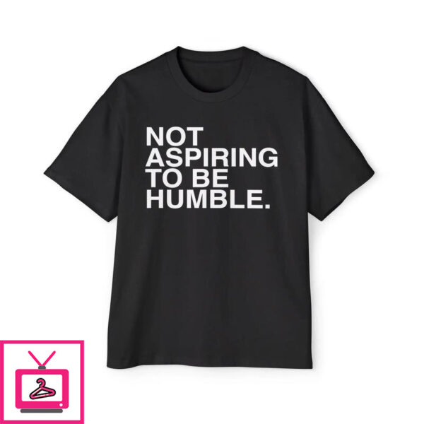 Not Aspiring To Be Humble T-Shirt