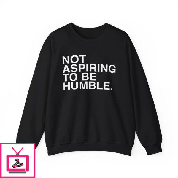 Not Aspiring To Be Humble T-Shirt