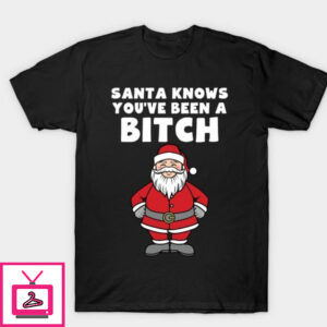 Santa knows you’ve been a bitch T-Shirt