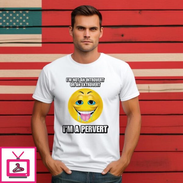 Smiley I’m Not An Introvert Or An Extrovert I’m A Pervert T-Shirt