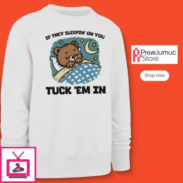 Teddy Bear If They Sleepin’ On You Tuck ‘Em In T-Shirt