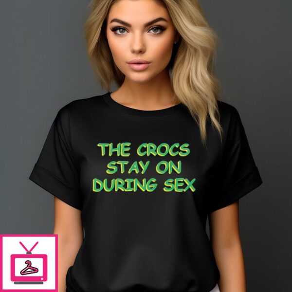 The Crocs Stay On During Sex T-Shirt