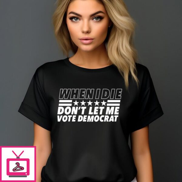 When I Die Dont Let Me Vote Democrat T Shirt 1 1