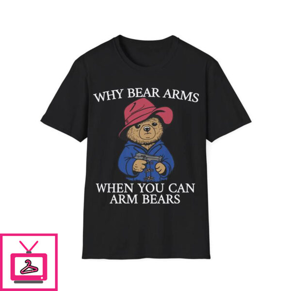 Why Bear Arms When You Can Arm Bears T-Shirt