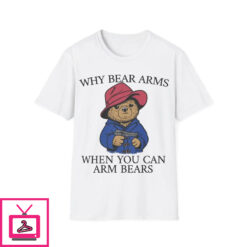 Why Bear Arms When You Can Arm Bears T Shirt 1 3