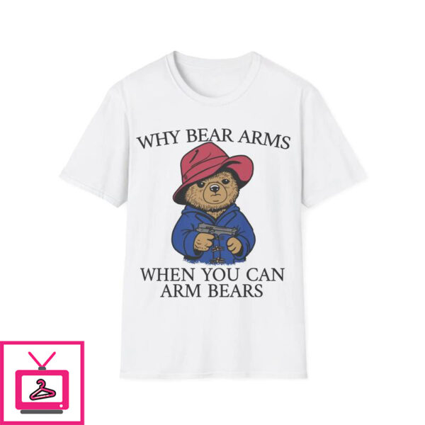 Why Bear Arms When You Can Arm Bears T-Shirt