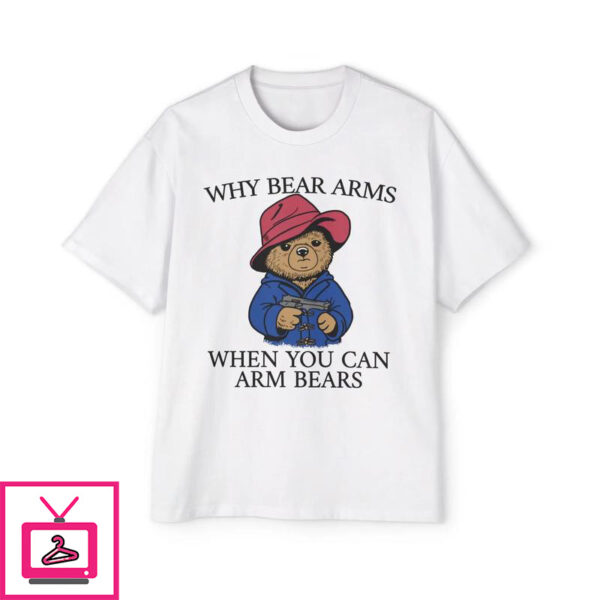 Why Bear Arms When You Can Arm Bears T-Shirt