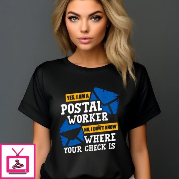 Yes I Am A Postal Worker No I Don’t Know Where Your Check Is T-Shirt