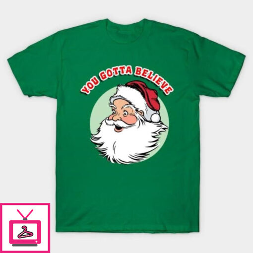 You gotta believe Santa T Shirt 1 1