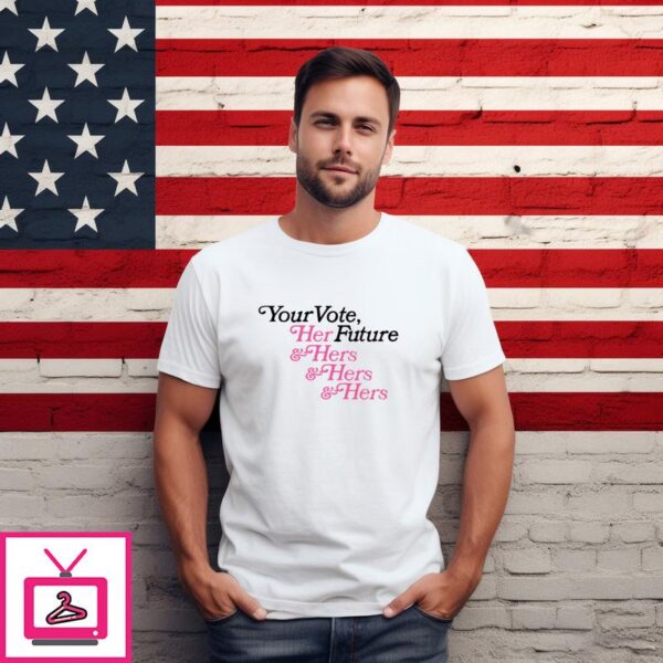 Your Vote Her Future Hers And Hers And Hers T Shirt 1 1