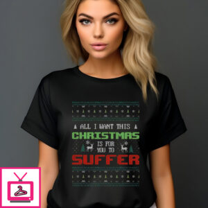 All I Want For Christmas Is For You To Suffer Shirt