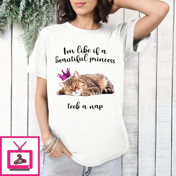 Cat I’M Like If A Beautiful Princess Took A Nap T-Shirt