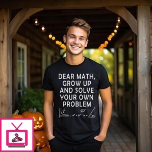 Dear Math Grow Up And Solve Your Own Problem T-Shirt