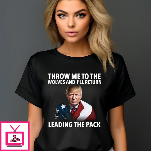 Donald Trump Throw Me To The Wolves And ILl Return Leading The Pack 2024 T Shirt 1 1