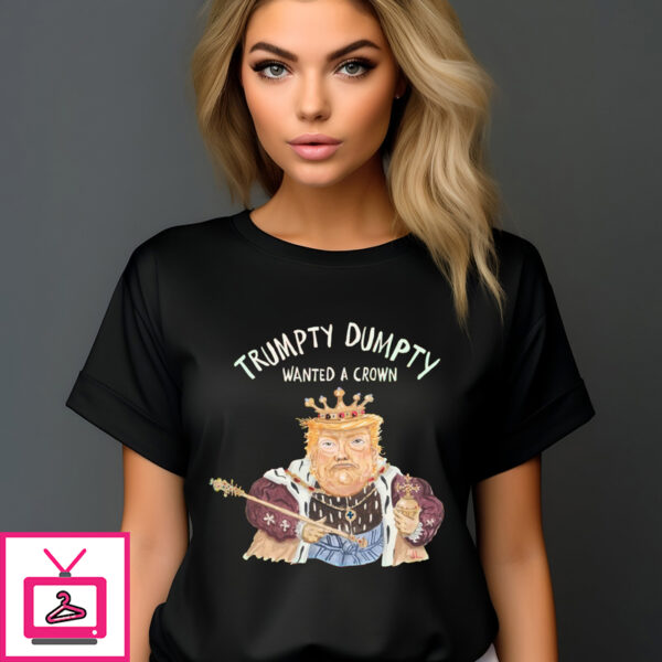 Donald Trump Trumpty Dumpty Wanted A Crown T-Shirt