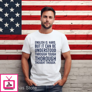 English Is Hard But It Can Be Understood Through Tough Thorough Thought Though Shirt