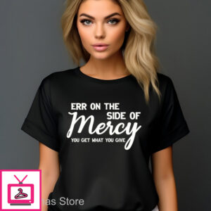 Err On The Side Of Mercy You Get What You Give Shirt