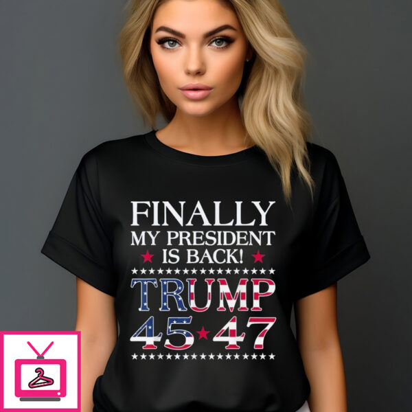 Finally My President Is Back Trump 45 47 2024 T-Shirt